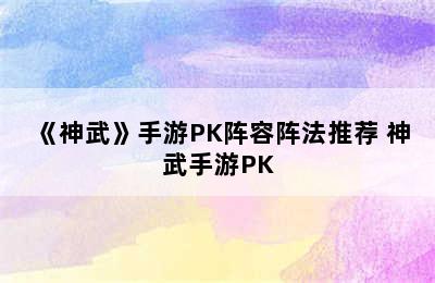 《神武》手游PK阵容阵法推荐 神武手游PK